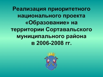 Реализация приоритетного  национального проекта  Образование на территории Сортавальского муниципального районав 2006-2008 гг.