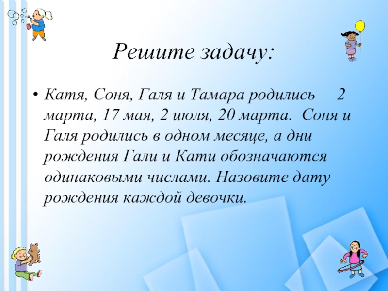 Задания катя. Катя Соня Галя и Тамара родились. Катя Соня Галя и Тамара родились 2 марта 17 мая 2 июля и 20 марта. Катя Соня Галя и Тамара родились 2 марта 17. Соня Галя Тамара родились 20 марта.