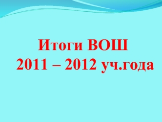 Итоги ВОШ 2011 – 2012 уч.года