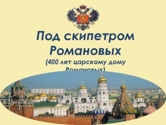 Под скипетром Романовых
(400 лет царскому дому Романовых)