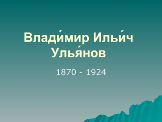 Влади́мир Ильи́ч Улья́нов 1870 - 1924
