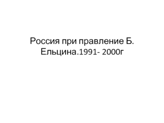 Россия в годы правления Б.Ельцина. (1991- 2000 гг.)