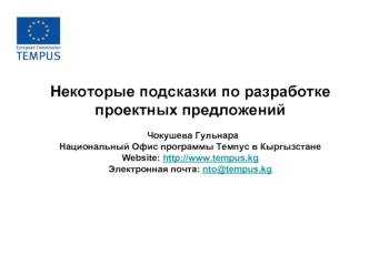 Некоторые подсказки по разработке проектных предложений 

  Чокушева Гульнара
Национальный Офис программы Темпус в Кыргызстане
Website: http://www.tempus.kg 
Электронная почта: nto@tempus.kg
