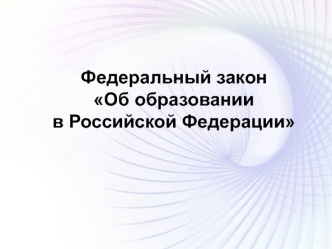 Федеральный закон
Об образовании
в Российской Федерации