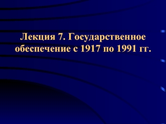 Лекция 7. Государственное обеспечение с 1917 по 1991 гг.