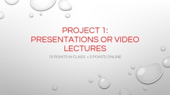 Project 1: presentations or video lectures. 10 points in class + 5 points online