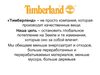 Тимберленд – не просто компания, которая производит качественные вещи. 
Наша цель – остановить глобальное потепление на Земле и те изменения, которые оно за собой влечет.
Мы обещаем меньше энергозатрат и отходов, больше переработанных и перерабатываемых м