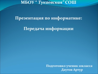 МБОУ “ Тукаевская” СОШ
Презентация по информатике:Передача информации





                                              

                                                     Подготовил ученик 10класса 
                                                   