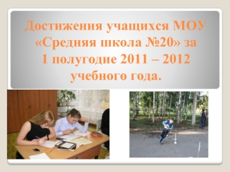 Достижения учащихся МОУ Средняя школа №20 за        1 полугодие 2011 – 2012 учебного года.