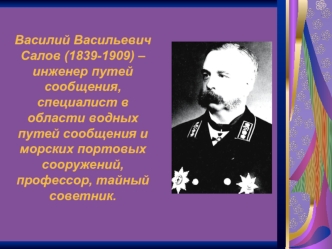 Василий Васильевич Салов (1839-1909) – инженер путей сообщения, специалист в области водных путей сообщения и морских портовых сооружений, профессор, тайный советник.