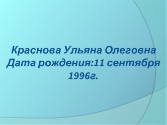 Краснова Ульяна ОлеговнаДата рождения:11 сентября 1996г.