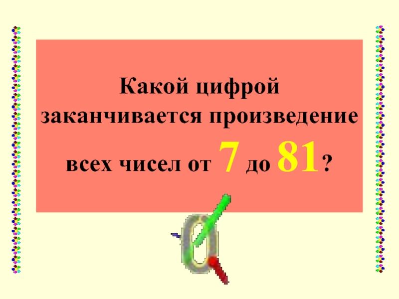 Закончи произведение. Какой цифрой заканчивается произведение. Какой цифрой заканчивается произведение всех чисел от 7 до 81. Какой цифрой заканчивается произведение всех чисел от 5 до 87. До какой цифра заканчивается.