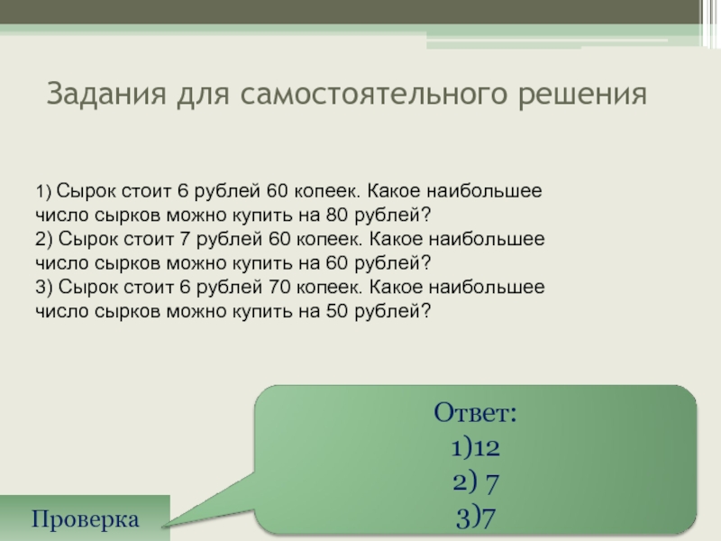 Задания для самостоятельного решения Проверка 1) Сырок стоит 6 рублей 60 копеек. Какое наибольшее число сырков можно