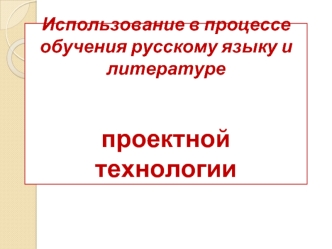 Использование в процессе обучения русскому языку и литературе проектной технологии