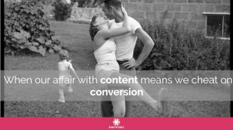 When our affair with content means we cheat on conversion