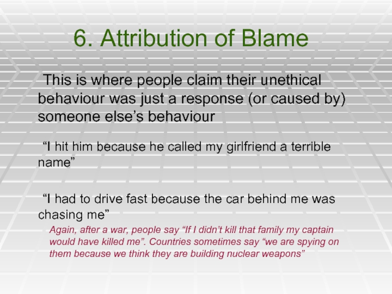 6. Attribution of Blame	This is where people claim their unethical behaviour was