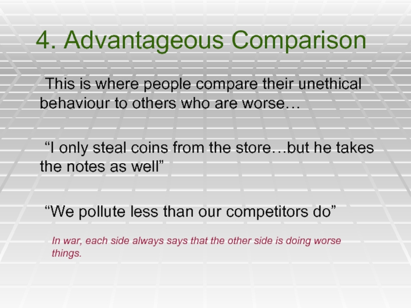 4. Advantageous Comparison	This is where people compare their unethical behaviour to others