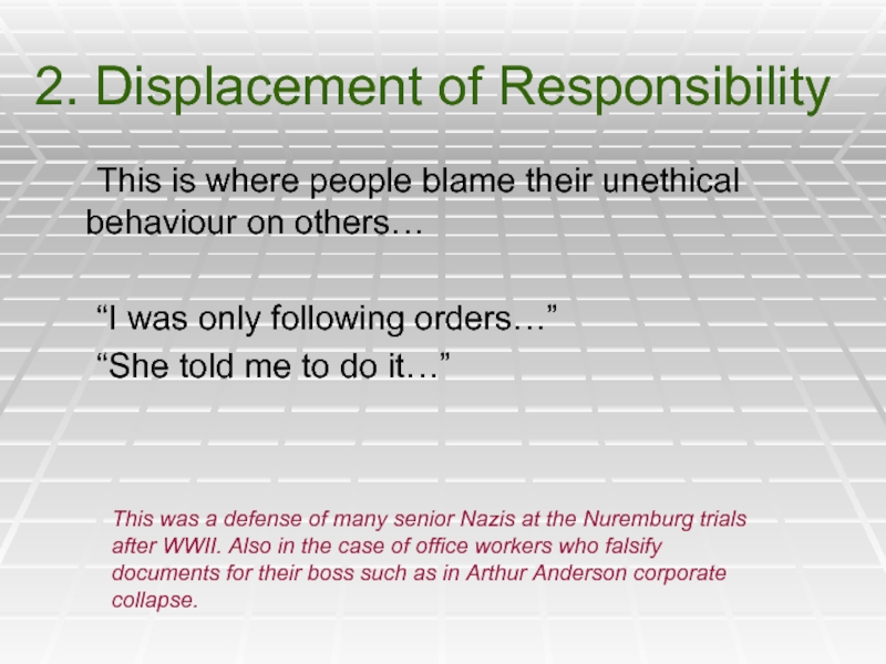 2. Displacement of Responsibility	This is where people blame their unethical behaviour on