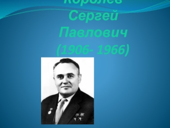 Королёв Сергей  Павлович      (1906- 1966)