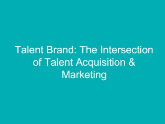 Talent Brand: The Intersection of Talent Acquisition & Marketing