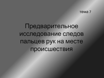 Тема 7. Предварительное исследование следов пальцев рук на месте происшествия