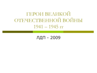 ГЕРОИ ВЕЛИКОЙ ОТЕЧЕСТВЕННОЙ ВОЙНЫ1941 – 1945 гг