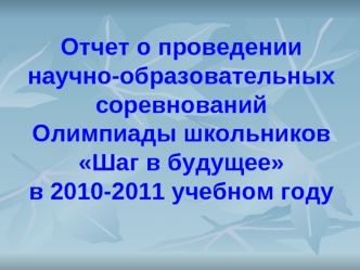 Отчет о проведении научно-образовательных соревнований Олимпиады школьников Шаг в будущее в 2010-2011 учебном году