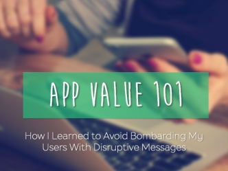 App Value 101: How I Learned to Avoid Bombarding Users with Disruptive Messages