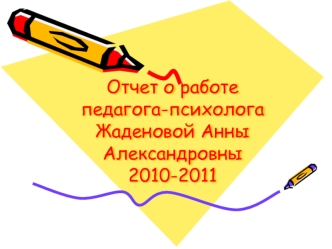 Отчет о работе педагога-психолога Жаденовой Анны Александровны 2010-2011