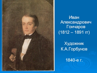 Иван Александрович Гончаров
(1812 – 1891 гг) 

Художник
К.А.Горбунов 

1840-е г.