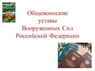 Общевоинские уставы Вооруженных Сил Российской Федерации, их основные требования и содержание