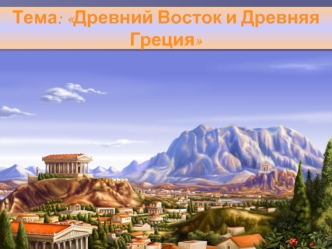 Тема: Древний Восток и Древняя Греция