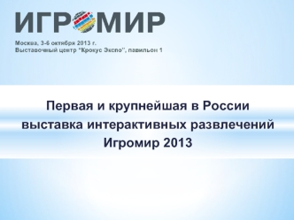 Первая и крупнейшая в России
выставка интерактивных развлечений
Игромир 2013