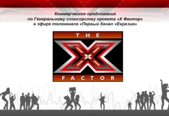 Коммерческое предложение 
по Генеральному спонсорству проекта X Фактор 
в эфире телеканала Первый Канал Евразия
