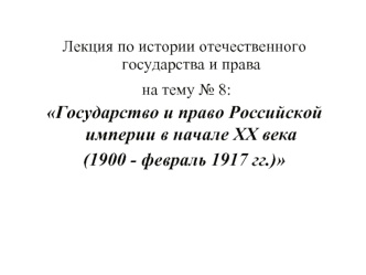 Государство и право Российской империи в начале XX века (1900 - февраль 1917)
