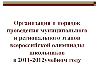 Организация и порядок проведения муниципального и регионального этапов всероссийской олимпиады школьников в 2011-2012учебном году