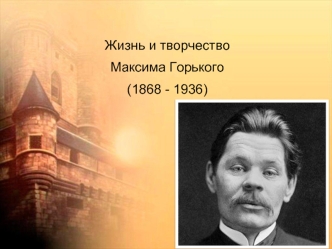 Жизнь и творчество Максима Горького (1868 - 1936)