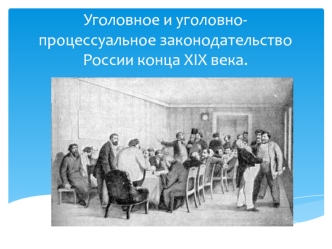 Уголовное и уголовно-процессуальное законодательство России конца XIX века