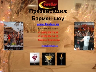 П резентация Бармен-шоу www.firebar.ru Контактное лицо: +7 (965) 208 79 09 +7 (916) 580 54 10 Максим Кирсанов max@firebar.ru.