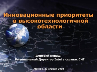 Инновационные приоритеты в высокотехнологичной области



Дмитрий Конаш, Региональный Директор Intel в странах СНГ