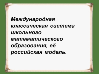 Международная классическая система школьного математического образования, её российская модель.