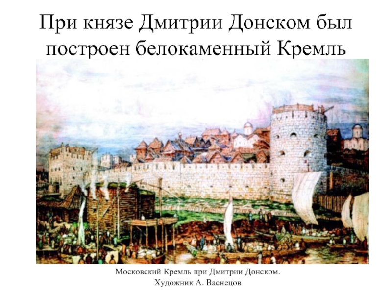 При князе Дмитрии Донском был построен белокаменный Кремль Московский Кремль при Дмитрии