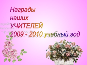 Награды
наших
УЧИТЕЛЕЙ
2009 - 2010 учебный год