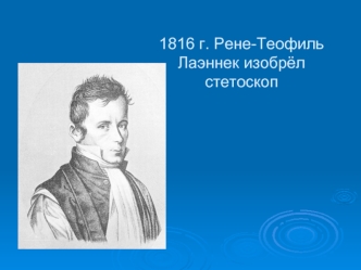 1816 г. Рене-Теофиль Лаэннек изобрёл стетоскоп