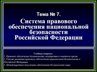 Тема № 7.
Система правового 
обеспечения национальной 
безопасности 
Российской Федерации