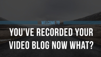 You've Recorded Your Video Blog: Now What?