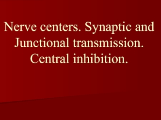 Nerve centers. Synaptic and junctional transmission. Central inhibition