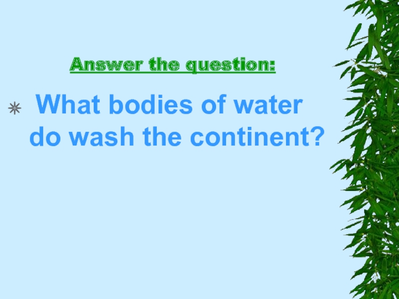 Answer the question:  What bodies of water do wash the continent?