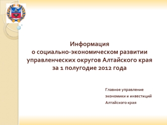 Информация о социально-экономическом развитииуправленческих округов Алтайского краяза 1 полугодие 2012 года
