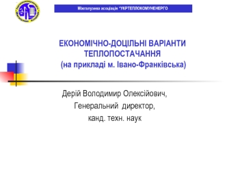 1 Дерій Володимир Олексійович, Генеральний директор, канд. техн. наук ЕКОНОМІЧНО-ДОЦІЛЬНІ ВАРІАНТИ ТЕПЛОПОСТАЧАННЯ (на прикладі м. Івано-Франківська) Міжгалузева.